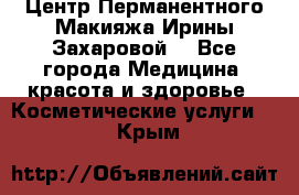 Центр Перманентного Макияжа Ирины Захаровой. - Все города Медицина, красота и здоровье » Косметические услуги   . Крым